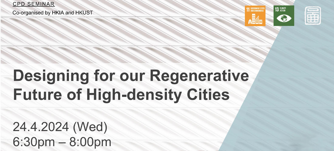 HKIA & HKUST CPD Seminar - Designing for our Regenerative Future of High-density Cities